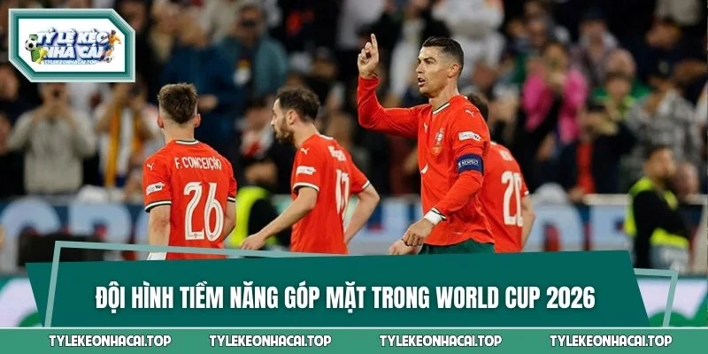 Đội hình tiềm năng góp mặt trong World Cup 2026