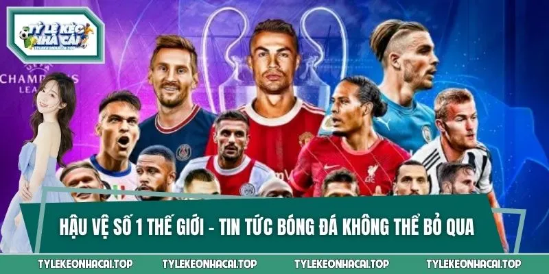 Hậu Vệ Số 1 Thế Giới - Tin Tức Bóng Đá Không Thể Bỏ Qua