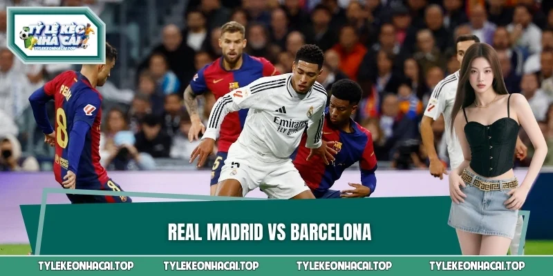 Real Madrid VS Barcelona - Kỳ Phùng Địch Thủ Đỉnh Cao