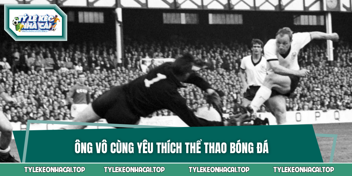 Ông vô cùng yêu thích thể thao bóng đá