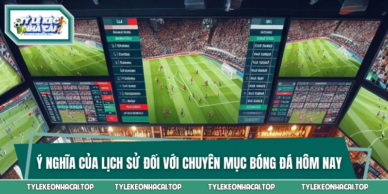 Ý nghĩa của lịch sử đối với chuyên mục bóng đá hôm nay