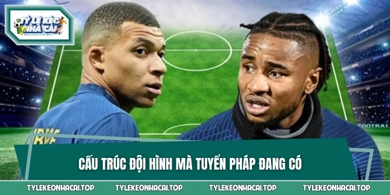 Cấu trúc đội hình mà tuyển Pháp đang có