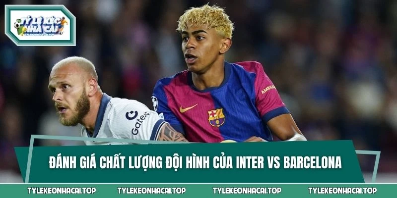 Đánh giá chất lượng đội hình của Inter Milan vs Barcelona