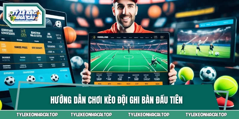 Hướng dẫn chơi kèo đội ghi bàn đầu tiên
