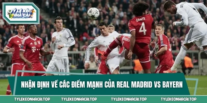 Nhận định về các điểm mạnh của Real Madrid vs Bayern Munich